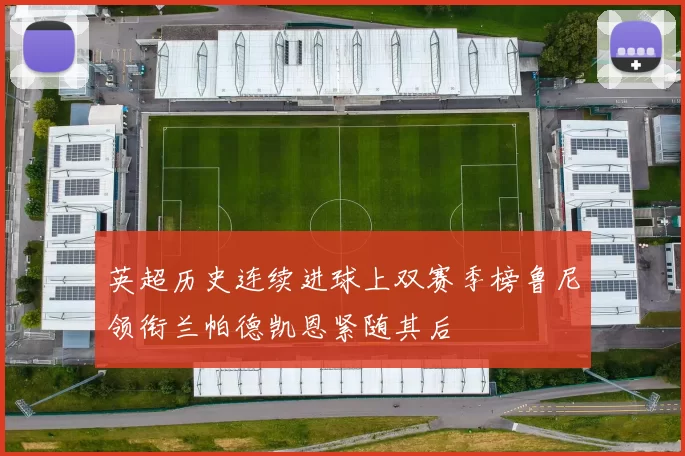 英超历史连续进球上双赛季榜鲁尼领衔兰帕德凯恩紧随其后