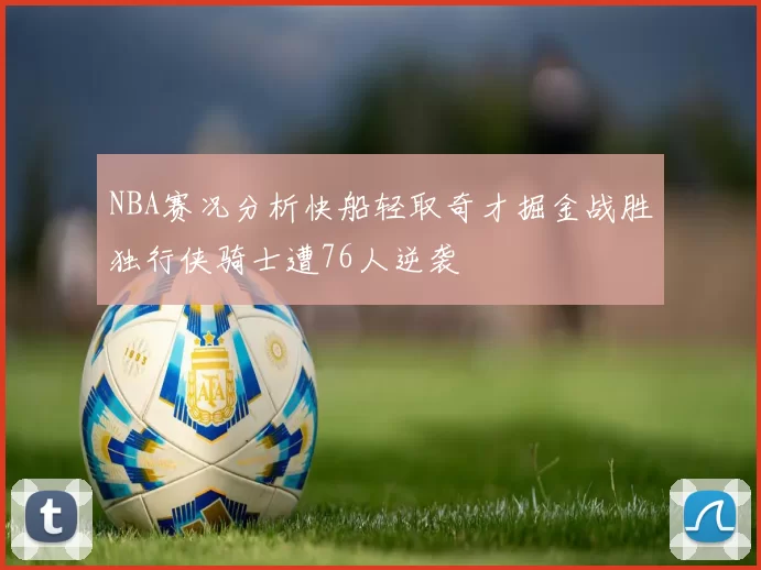 NBA赛况分析快船轻取奇才掘金战胜独行侠骑士遭76人逆袭