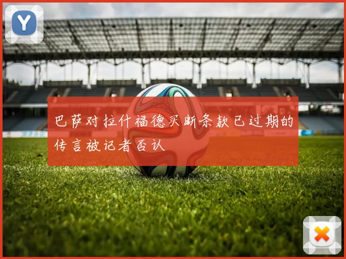 巴萨对拉什福德买断条款已过期的传言被记者否认