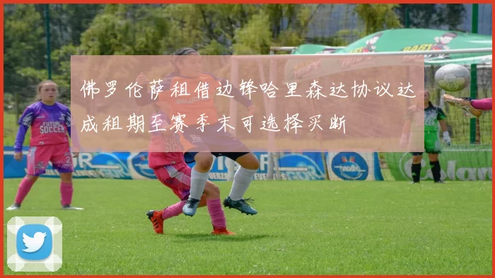 佛罗伦萨租借边锋哈里森达协议达成租期至赛季末可选择买断