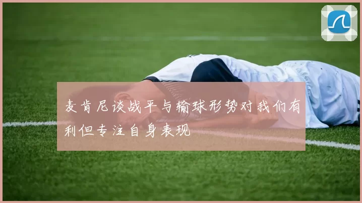 麦肯尼谈战平与输球形势对我们有利但专注自身表现