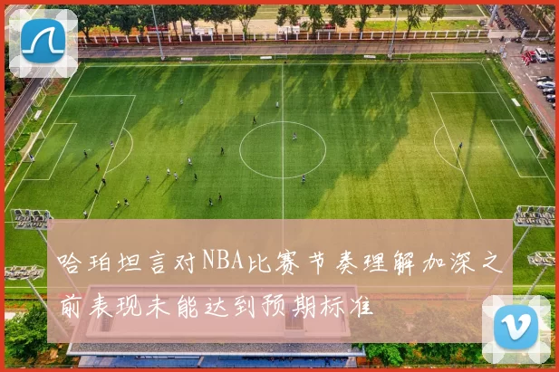 哈珀坦言对NBA比赛节奏理解加深之前表现未能达到预期标准
